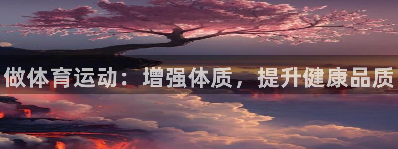 JJB竞技宝官方正版app集团官网首页:做体育运动:增强体质