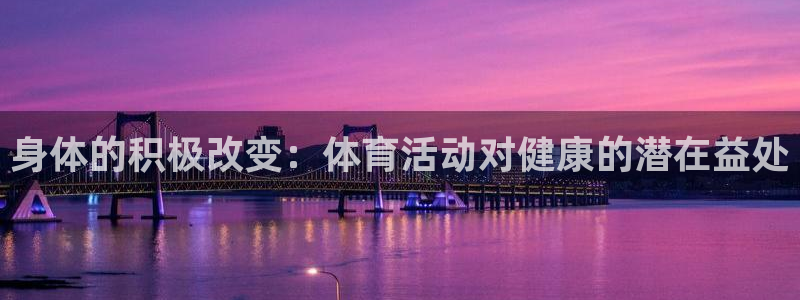 JJB竞技宝官网下载平台是正规平台吗:身体的积极改变:体育活