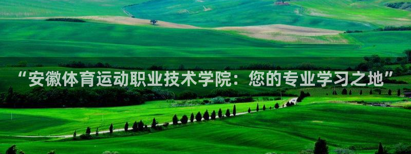 JJB竞技宝官网下载官方客服电话:“安徽体育运动职业技术学院